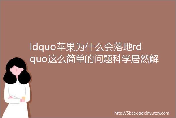 ldquo苹果为什么会落地rdquo这么简单的问题科学居然解释不了